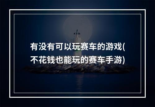 有没有可以玩赛车的游戏(不花钱也能玩的赛车手游)