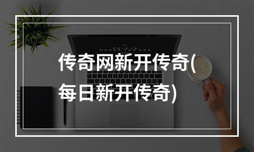 传奇网新开传奇(每日新开传奇)