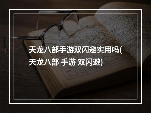 天龙八部手游双闪避实用吗(天龙八部 手游 双闪避)