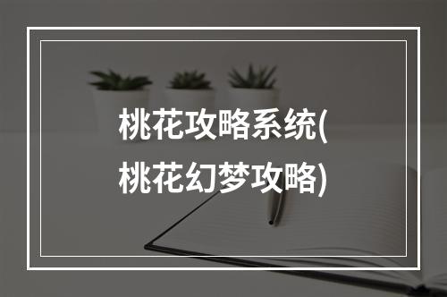 桃花攻略系统(桃花幻梦攻略)