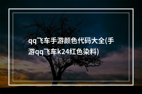 qq飞车手游颜色代码大全(手游qq飞车k24红色染料)