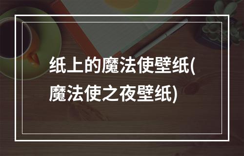 纸上的魔法使壁纸(魔法使之夜壁纸)