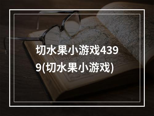 切水果小游戏4399(切水果小游戏)