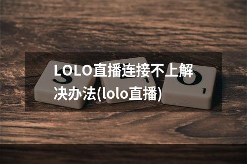 LOLO直播连接不上解决办法(lolo直播)