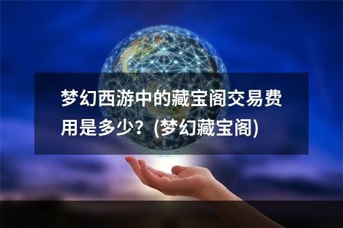 梦幻西游中的藏宝阁交易费用是多少？(梦幻藏宝阁)