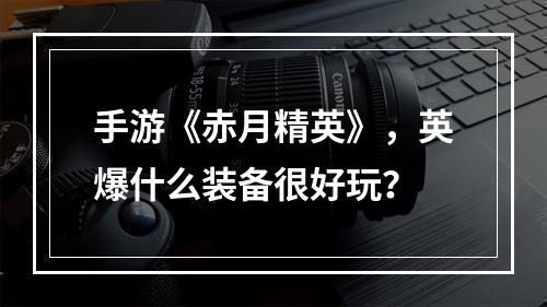 手游《赤月精英》，英爆什么装备很好玩？