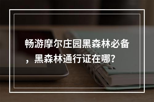 畅游摩尔庄园黑森林必备，黑森林通行证在哪？