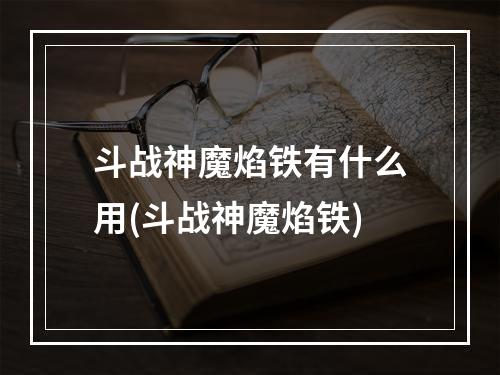 斗战神魔焰铁有什么用(斗战神魔焰铁)