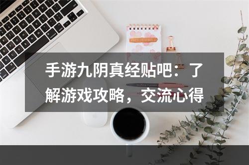 手游九阴真经贴吧：了解游戏攻略，交流心得