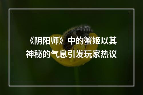 《阴阳师》中的蟹姬以其神秘的气息引发玩家热议