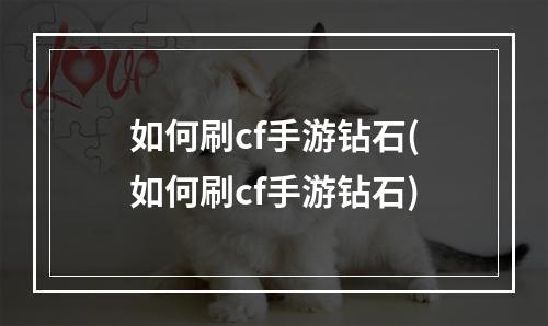 如何刷cf手游钻石(如何刷cf手游钻石)