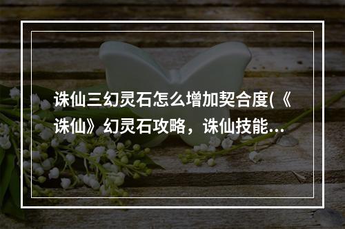 诛仙三幻灵石怎么增加契合度(《诛仙》幻灵石攻略，诛仙技能幻灵石 幻灵石云从龙可以)