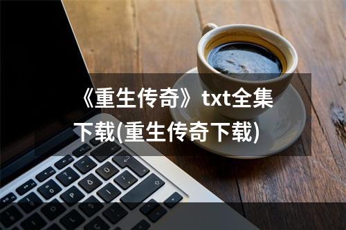 《重生传奇》txt全集下载(重生传奇下载)