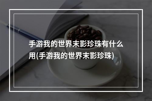 手游我的世界末影珍珠有什么用(手游我的世界末影珍珠)