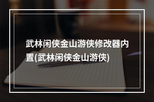 武林闲侠金山游侠修改器内置(武林闲侠金山游侠)