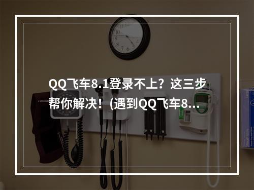 QQ飞车8.1登录不上？这三步帮你解决！(遇到QQ飞车8.1登录问题？试试这些小技巧！)