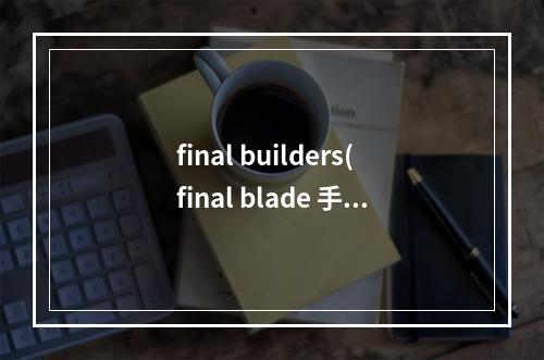 final builders(final blade 手游教程)