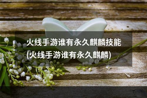 火线手游谁有永久麒麟技能(火线手游谁有永久麒麟)