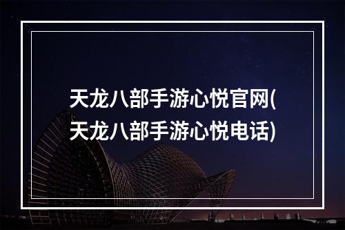 天龙八部手游心悦官网(天龙八部手游心悦电话)