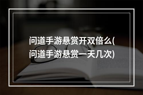 问道手游悬赏开双倍么(问道手游悬赏一天几次)