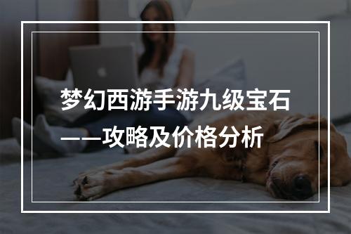 梦幻西游手游九级宝石——攻略及价格分析