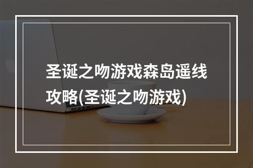 圣诞之吻游戏森岛遥线攻略(圣诞之吻游戏)