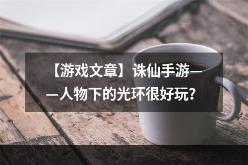 【游戏文章】诛仙手游——人物下的光环很好玩？