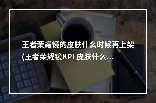 王者荣耀镜的皮肤什么时候再上架(王者荣耀镜KPL皮肤什么时候上 王者荣耀镜匿光追影者)