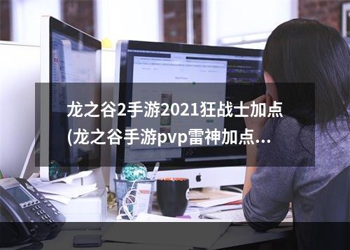 龙之谷2手游2021狂战士加点(龙之谷手游pvp雷神加点2015)