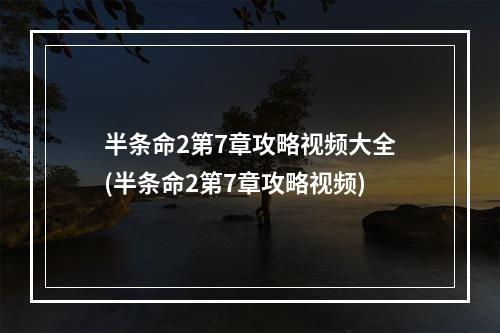 半条命2第7章攻略视频大全(半条命2第7章攻略视频)