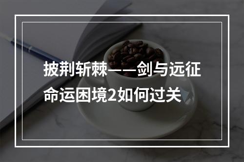 披荆斩棘——剑与远征命运困境2如何过关