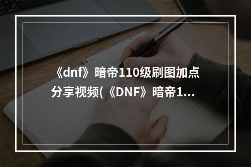 《dnf》暗帝110级刷图加点分享视频(《DNF》暗帝110级刷图加点分享 )