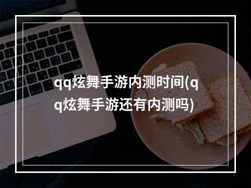 qq炫舞手游内测时间(qq炫舞手游还有内测吗)