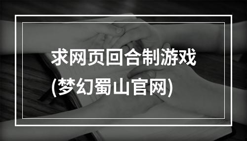 求网页回合制游戏(梦幻蜀山官网)