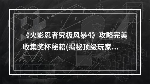 《火影忍者究极风暴4》攻略完美收集奖杯秘籍(揭秘顶级玩家必备)(《火影忍者究极风暴4》攻略走过路过不要错过的隐藏剧情(超详细图文教学))