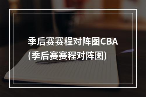 季后赛赛程对阵图CBA(季后赛赛程对阵图)