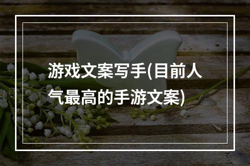 游戏文案写手(目前人气最高的手游文案)