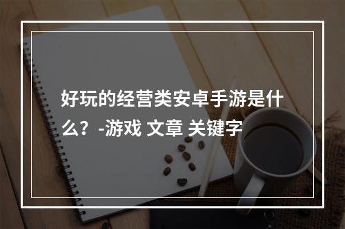 好玩的经营类安卓手游是什么？-游戏 文章 关键字