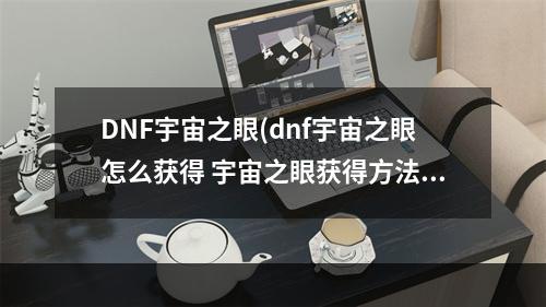 DNF宇宙之眼(dnf宇宙之眼怎么获得 宇宙之眼获得方法介绍 )