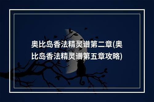 奥比岛香法精灵谱第二章(奥比岛香法精灵谱第五章攻略)