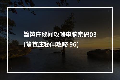 篱笆庄秘闻攻略电脑密码03(篱笆庄秘闻攻略 96)