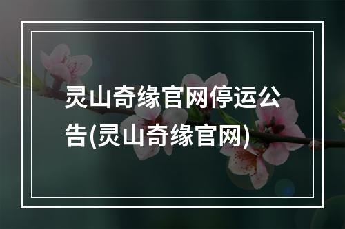 灵山奇缘官网停运公告(灵山奇缘官网)