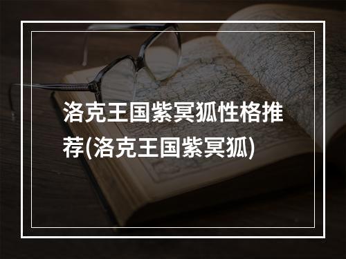 洛克王国紫冥狐性格推荐(洛克王国紫冥狐)