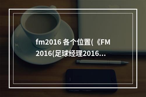 fm2016 各个位置(《FM2016(足球经理2016)》阵容战术推荐 全胜0失球阵容)