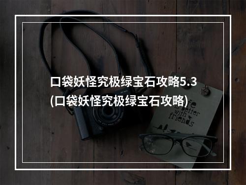 口袋妖怪究极绿宝石攻略5.3(口袋妖怪究极绿宝石攻略)