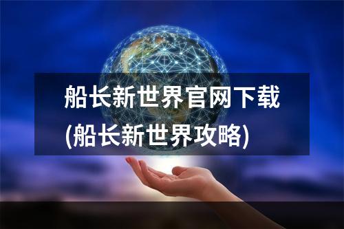 船长新世界官网下载(船长新世界攻略)