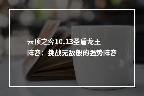 云顶之弈10.13圣盾龙王阵容：挑战无敌般的强势阵容