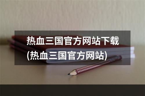 热血三国官方网站下载(热血三国官方网站)