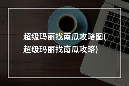 超级玛丽找南瓜攻略图(超级玛丽找南瓜攻略)