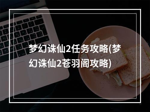 梦幻诛仙2任务攻略(梦幻诛仙2苍羽阁攻略)